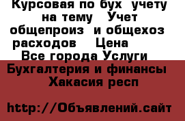 Курсовая по бух. учету на тему: “Учет общепроиз. и общехоз. расходов“ › Цена ­ 500 - Все города Услуги » Бухгалтерия и финансы   . Хакасия респ.